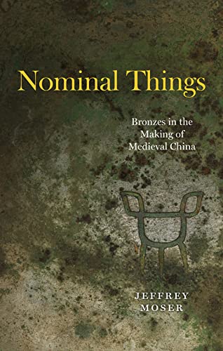 Nominal Things: Bronzes in the Making of Medieval China von University of Chicago Press