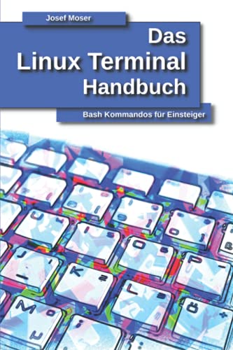 Das Linux Terminal Handbuch: Bash Kommandos für Einsteiger (Das Linux Handbuch, Band 1)
