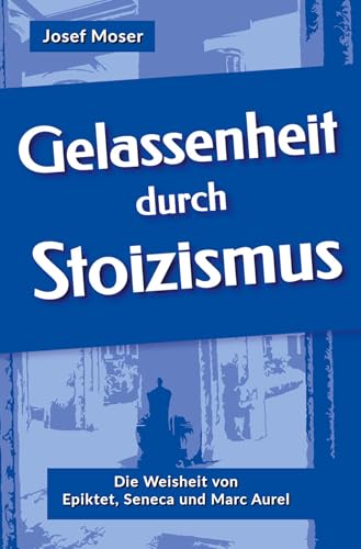 Gelassenheit durch Stoizismus: Die Weisheit von Epiktet, Seneca und Marc Aurel von tolino media