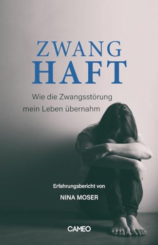 Zwanghaft - Erfahrungsbericht von Nina Moser: Wie die Zwangsstörung mein Leben übernahm von Cameo Verlag