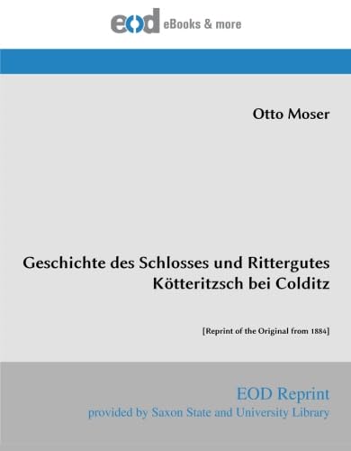 Geschichte des Schlosses und Rittergutes Kötteritzsch bei Colditz: [Reprint of the Original from 1884]