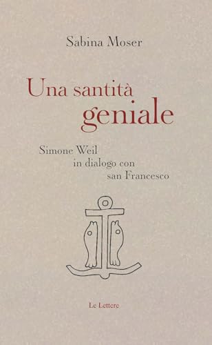 Una santità geniale. Simone Weil in dialogo con san Francesco Una santità geniale. Simone Weil in dialogo con san Francesco von Le Lettere