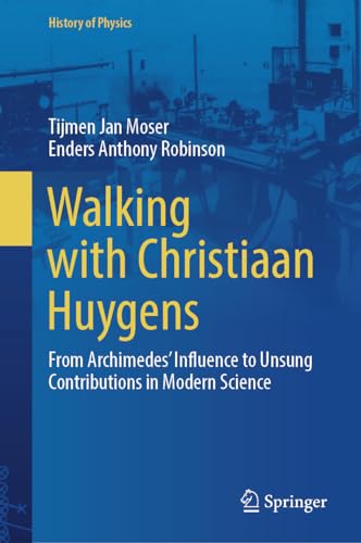 Walking with Christiaan Huygens: From Archimedes' Influence to Unsung Contributions in Modern Science (History of Physics)
