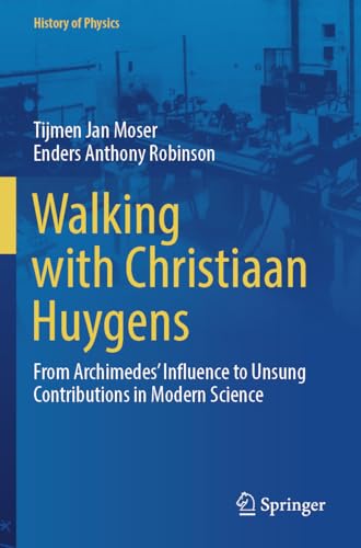 Walking with Christiaan Huygens: From Archimedes' Influence to Unsung Contributions in Modern Science (History of Physics) von Springer