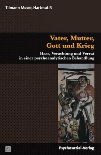 Vater, Mutter, Gott und Krieg: Hass, Verachtung und Verrat in einer psychoanalytischen Behandlung (Therapie & Beratung)