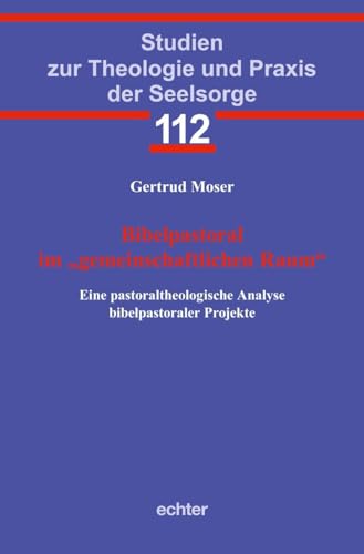 Bibelpastoral im „gemeinschaftlichen Raum“: Eine pastoraltheologische Analyse bibelpastoraler Projekte (Studien zur Theologie und Praxis der Seelsorge) von Echter