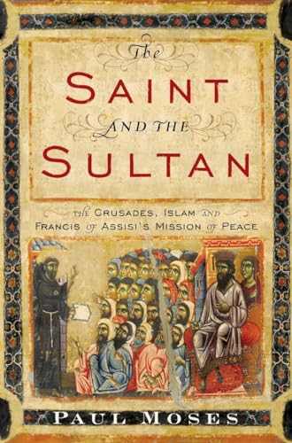 The Saint and the Sultan: The Crusades, Islam, and Francis of Assisi's Mission of Peace