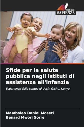 Sfide per la salute pubblica negli istituti di assistenza all'infanzia: Esperienze dalla contea di Uasin Gishu, Kenya von Edizioni Sapienza