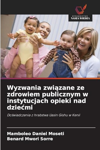 Wyzwania zwi¿zane ze zdrowiem publicznym w instytucjach opieki nad dzie¿mi: Do¿wiadczenia z hrabstwa Uasin Gishu w Kenii von Wydawnictwo Nasza Wiedza