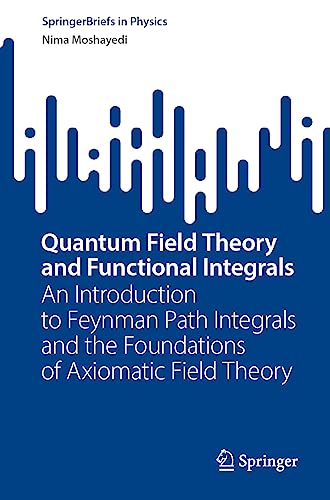 Quantum Field Theory and Functional Integrals: An Introduction to Feynman Path Integrals and the Foundations of Axiomatic Field Theory (SpringerBriefs in Physics) von Springer