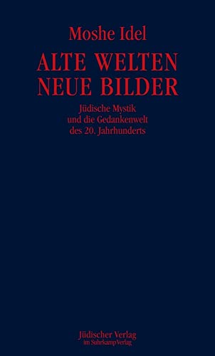 Alte Welten, neue Bilder: Jüdische Mystik und die Gedankenwelt des 20. Jahrhunderts Alte Welten, neue Bilder: Jüdische Mystik und die Gedankenwelt des 20. Jahrhunderts