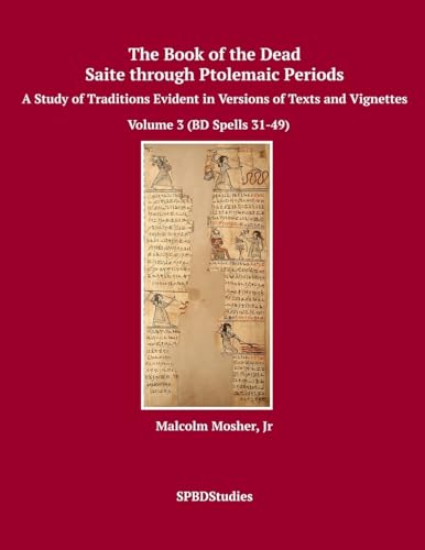 The Book of the Dead, Saite through Ptolemaic Periods: A Study of Traditions Evident in Versions of Texts and Vignettes (Volume 3 (BD Spells 31-49), Band 3)
