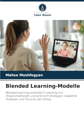 Blended Learning-Modelle: Blended Learning verbindet E-Learning mit Präsenzmethoden und erforscht Strategien, bewährte Praktiken und Tools für den Erfolg von Verlag Unser Wissen
