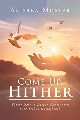 Come Up, Hither: Thirty Days to Deeper Communion with Yeshua Hamashiach von Balboa Press
