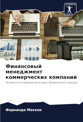 Финансовый менеджмент коммерческих компаний: Полевое исследование в двух бразильских городах: Polewoe issledowanie w dwuh brazil'skih gorodah von Sciencia Scripts