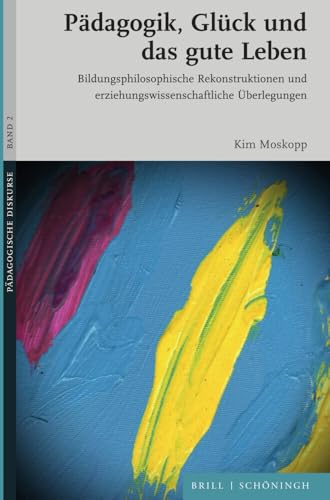 Pädagogik, Glück und das gute Leben: Bildungsphilosophische Rekonstruktionen und erziehungswissenschaftliche Überlegungen (Pädagogische Diskurse) von Brill | Schöningh