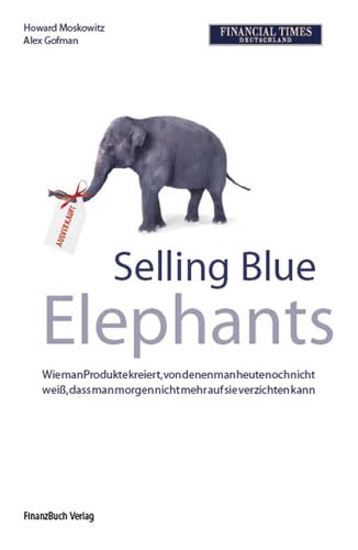 Selling Blue Elephants: Wie man Produkte kreiert, von denen der Konsument heute noch nicht weiß, dass er morgen nicht mehr auf sie verzichten kann von Finanzbuch Verlag