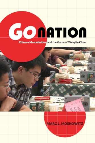 Go Nation: Chinese Masculinities and the Game of Weiqi in China: Chinese Masculinities and the Game of Weiqi in China Volume 28 (Asia: Local Studies / Global Themes, Band 28) von University of California Press