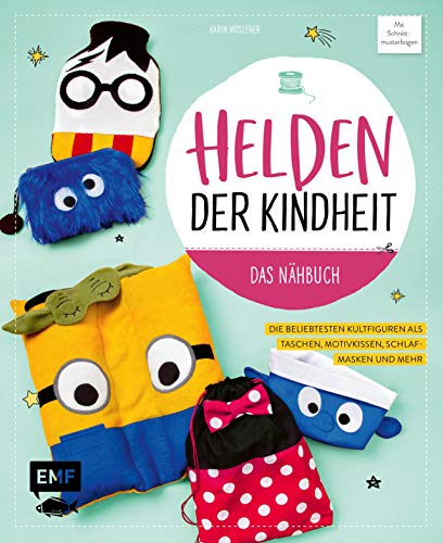 Helden der Kindheit – Das Nähbuch: Die beliebtesten Kultfiguren als Taschen, Motivkissen, Schlafmasken und mehr