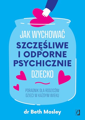 Jak wychować szczęśliwe i odporne psychicznie dziecko: Poradnik dla rodziców dzieci w każdym wieku von Wydawnictwo Kobiece
