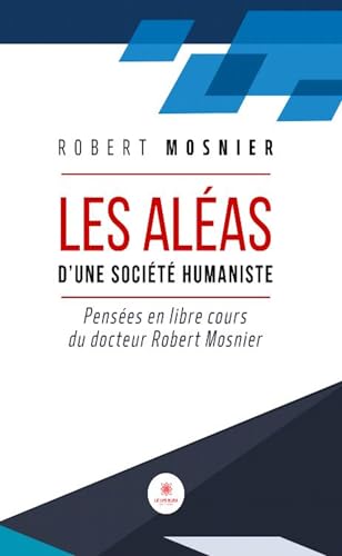 Les aléas d’une société humaniste - Pensées en libre cours du docteur Robert Mosnier von LE LYS BLEU EDITIONS SAS