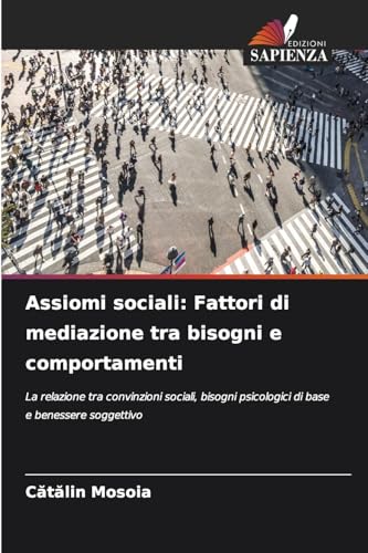 Assiomi sociali: Fattori di mediazione tra bisogni e comportamenti: La relazione tra convinzioni sociali, bisogni psicologici di base e benessere soggettivo von Edizioni Sapienza