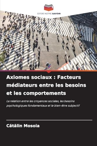 Axiomes sociaux : Facteurs médiateurs entre les besoins et les comportements: La relation entre les croyances sociales, les besoins psychologiques fondamentaux et le bien-être subjectif von Editions Notre Savoir