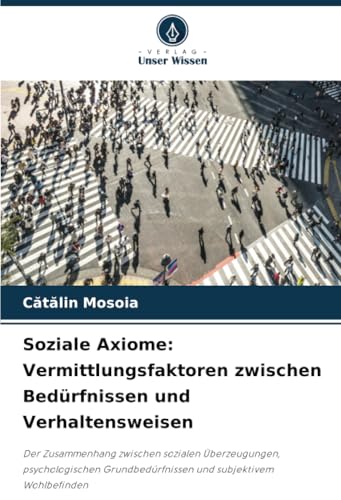 Soziale Axiome: Vermittlungsfaktoren zwischen Bedürfnissen und Verhaltensweisen: Der Zusammenhang zwischen sozialen Überzeugungen, psychologischen Grundbedürfnissen und subjektivem Wohlbefinden von Verlag Unser Wissen