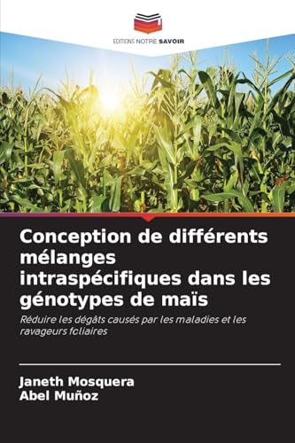 Conception de différents mélanges intraspécifiques dans les génotypes de maïs: Réduire les dégâts causés par les maladies et les ravageurs foliaires von Editions Notre Savoir