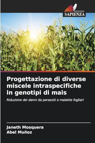 Progettazione di diverse miscele intraspecifiche in genotipi di mais: Riduzione dei danni da parassiti e malattie fogliari von Edizioni Sapienza