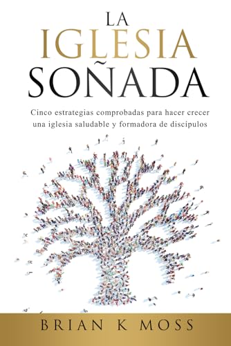 LA IGLESIA SOÑADA: Cinco estrategias comprobadas para hacer crecer una iglesia saludable y formadora de discípulos von Independently published