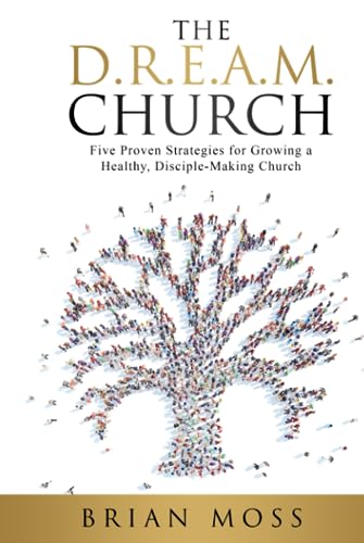 The D.R.E.A.M. Church: Five Proven Strategies for Growing a Healthy, Disciple-Making Church