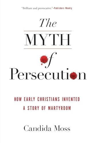 MYTH PERSECUTION: How Early Christians Invented a Story of Martyrdom