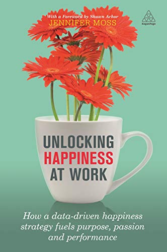 Unlocking Happiness at Work: How a Data-driven Happiness Strategy Fuels Purpose, Passion and Performance von Kogan Page