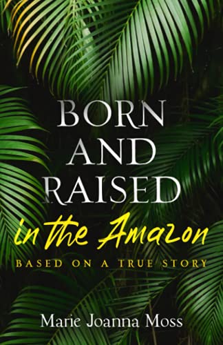 Born and Raised in the Amazon: Based on a true story (Keeping Stories Alive)