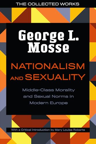 Nationalism and Sexuality: Middle-Class Morality and Sexual Norms in Modern Europe (The Collected Works of George L. Mosse)