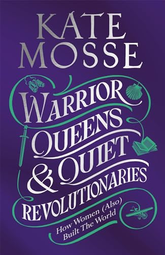 Warrior Queens & Quiet Revolutionaries: How Women (Also) Built the World