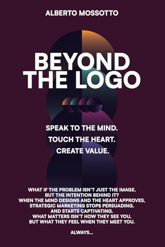 BEYOND THE LOGO: “Speak to the mind. Touch the heart. Create value.” von Independently published