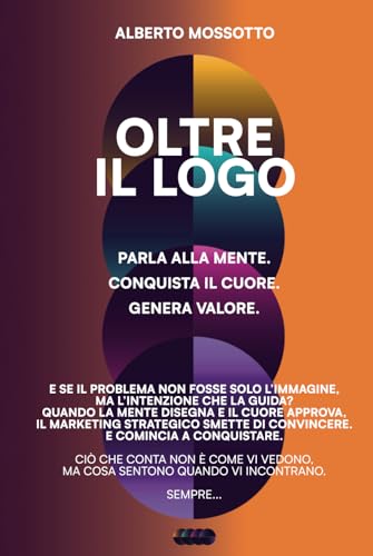 OLTRE IL LOGO: Parla alla mente. Conquista il cuore. Genera valore. von Independently published
