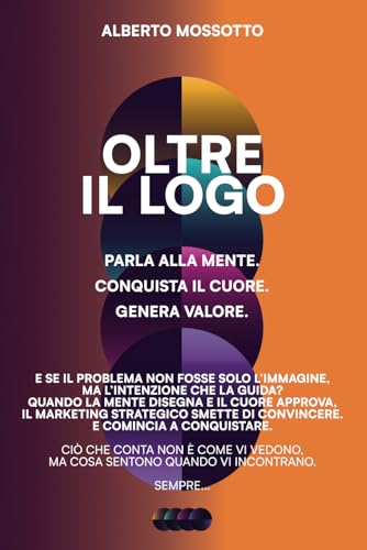 OLTRE IL LOGO: Parla alla mente. Conquista il cuore. Genera valore. von Independently published