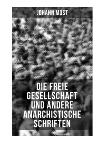 Die freie Gesellschaft und andere anarchistische Schriften: Die Prinzipien und Taktik der kommunistischen Anarchiste + Antireligiöse Schriften (Die ... + Der kommunistische Anarchismus )