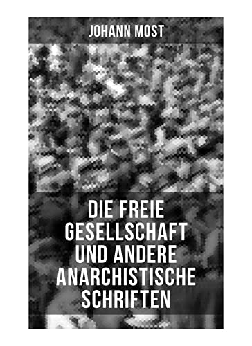 Die freie Gesellschaft und andere anarchistische Schriften: Die Prinzipien und Taktik der kommunistischen Anarchiste + Antireligiöse Schriften (Die ... + Der kommunistische Anarchismus )