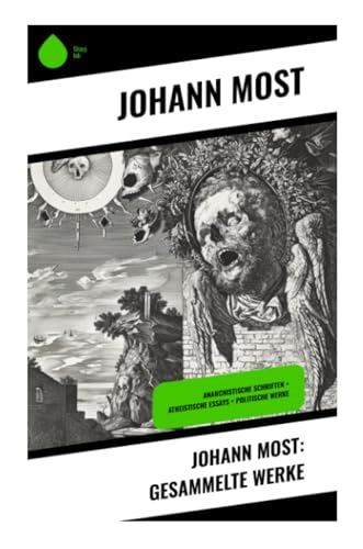 Johann Most: Gesammelte Werke: Anarchistische Schriften + Atheistische Essays + Politische Werke von Sharp Ink