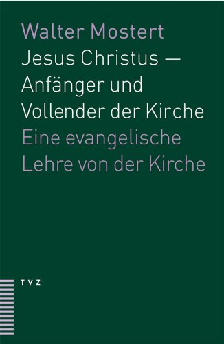 Jesus Christus - Anfänger und Vollender der Kirche: Ein evangelische Lehre von der Kirche: Eine evangelische Lehre von der Kirche