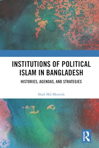 Institutions of Political Islam in Bangladesh: Histories, Agendas, and Strategies von Routledge India