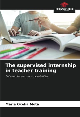The supervised internship in teacher training: Between tensions and possibilities von Our Knowledge Publishing