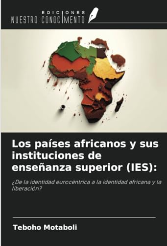 Los países africanos y sus instituciones de enseñanza superior (IES):: ¿De la identidad eurocéntrica a la identidad africana y la liberación? von Ediciones Nuestro Conocimiento