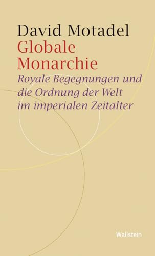 Globale Monarchie: Royale Begegnungen und die Ordnung der Welt im imperialen Zeitalter (Historische Geisteswissenschaften. Frankfurter Vorträge) von Wallstein Verlag GmbH