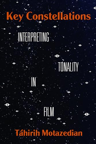 Key Constellations: Interpreting Tonality in Film (California Studies in Music, Sound, and Media, 4, Band 4)