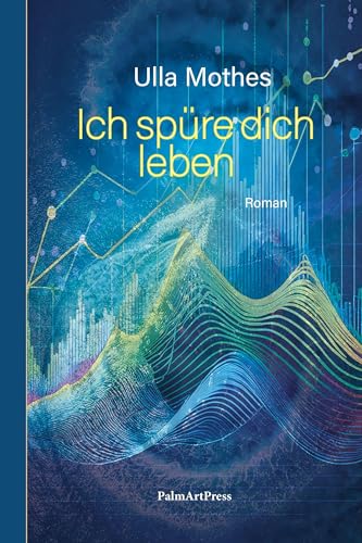 Ich spüre dich leben: Gesellschaftsroman von PalmArtPress